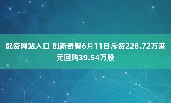配资网站入口 创新奇智6月11日斥资228.72万港元回购39.54万股