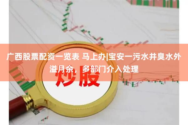 广西股票配资一览表 马上办|宝安一污水井臭水外溢月余，多部门介入处理
