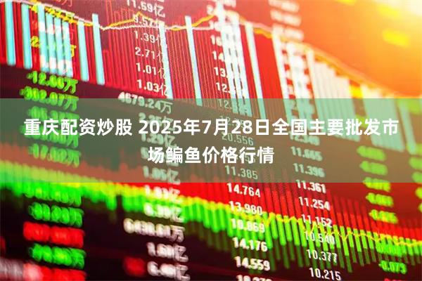 重庆配资炒股 2025年7月28日全国主要批发市场鳊鱼价格行情