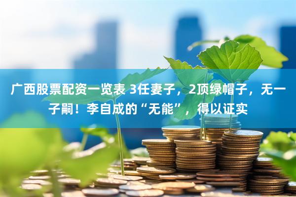 广西股票配资一览表 3任妻子，2顶绿帽子，无一子嗣！李自成的“无能”，得以证实