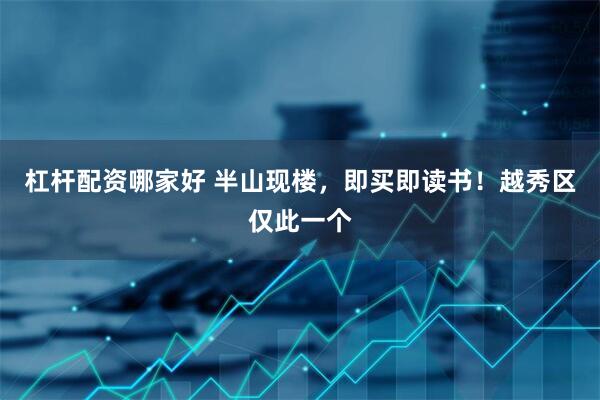 杠杆配资哪家好 半山现楼，即买即读书！越秀区仅此一个