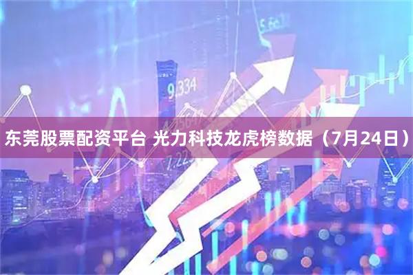 东莞股票配资平台 光力科技龙虎榜数据（7月24日）