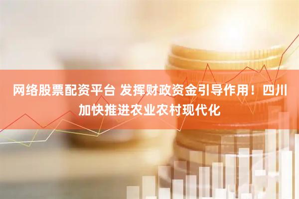 网络股票配资平台 发挥财政资金引导作用！四川加快推进农业农村现代化