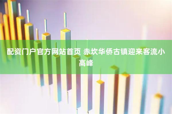 配资门户官方网站首页 赤坎华侨古镇迎来客流小高峰