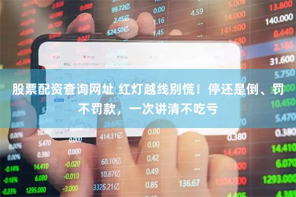 股票配资查询网址 红灯越线别慌！停还是倒、罚不罚款，一次讲清不吃亏